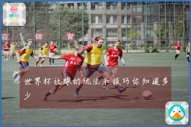 世界杯让球的玩法和技巧你知道多少