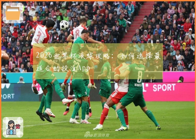 2026世界杯滚球攻略：如何选择最适合的投注App