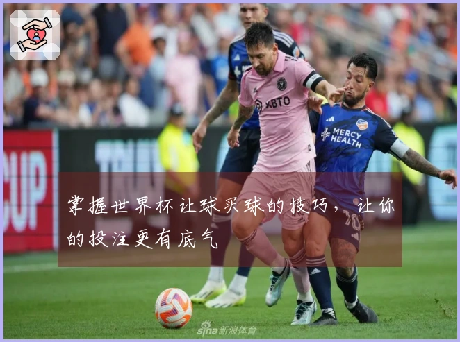 掌握世界杯让球买球的技巧，让你的投注更有底气