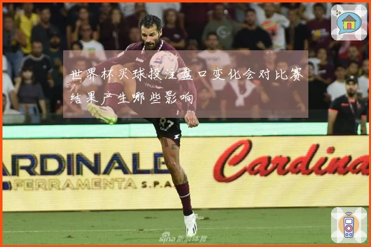 世界杯买球投注盘口变化会对比赛结果产生哪些影响