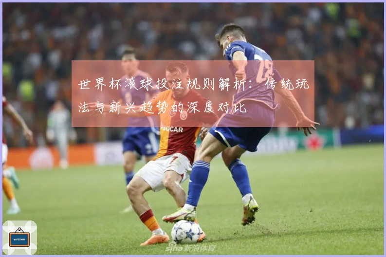 世界杯滚球投注规则解析：传统玩法与新兴趋势的深度对比