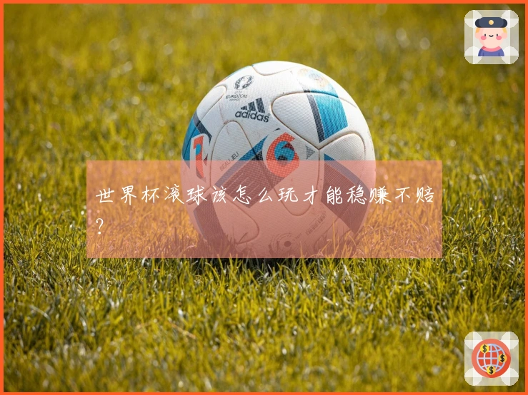 世界杯滚球该怎么玩才能稳赚不赔？