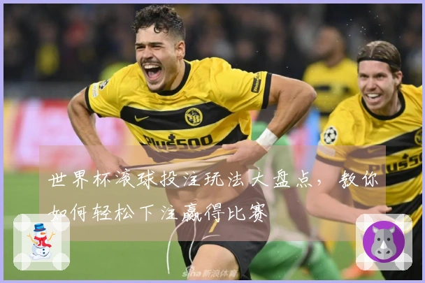 世界杯滚球投注玩法大盘点，教你如何轻松下注赢得比赛