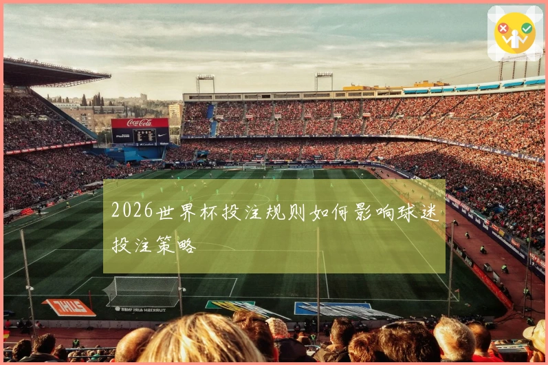 2026世界杯投注规则如何影响球迷投注策略