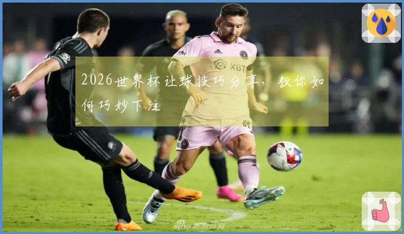 2026世界杯让球技巧分享，教你如何巧妙下注