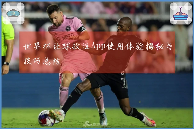 世界杯让球投注App使用体验揭秘与技巧总结