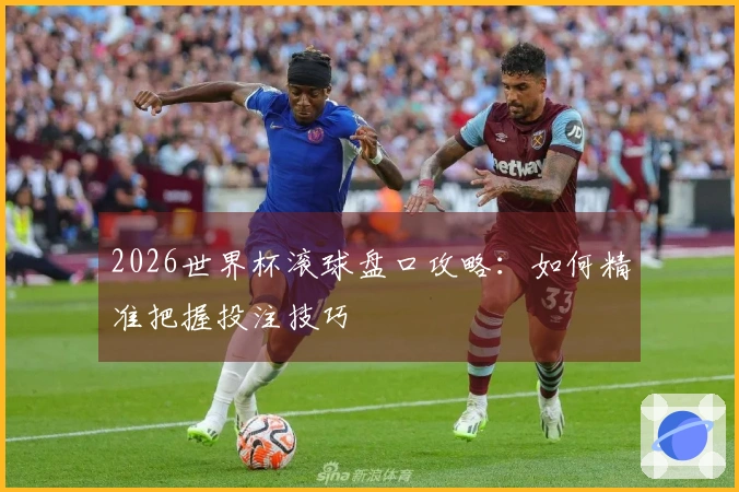 2026世界杯滚球盘口攻略：如何精准把握投注技巧