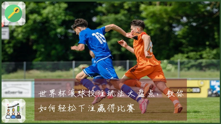 世界杯滚球投注玩法大盘点，教你如何轻松下注赢得比赛