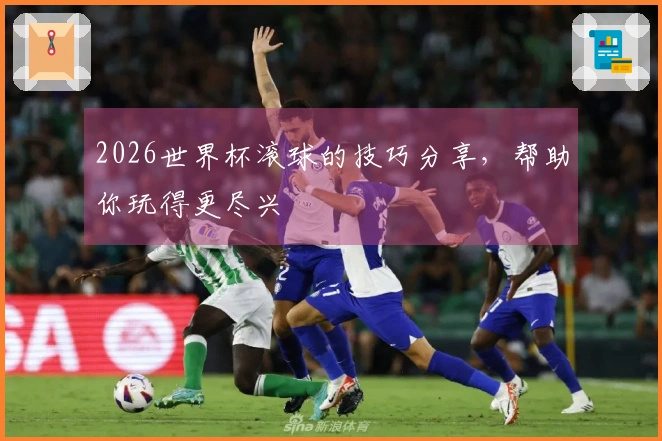 2026世界杯滚球的技巧分享，帮助你玩得更尽兴