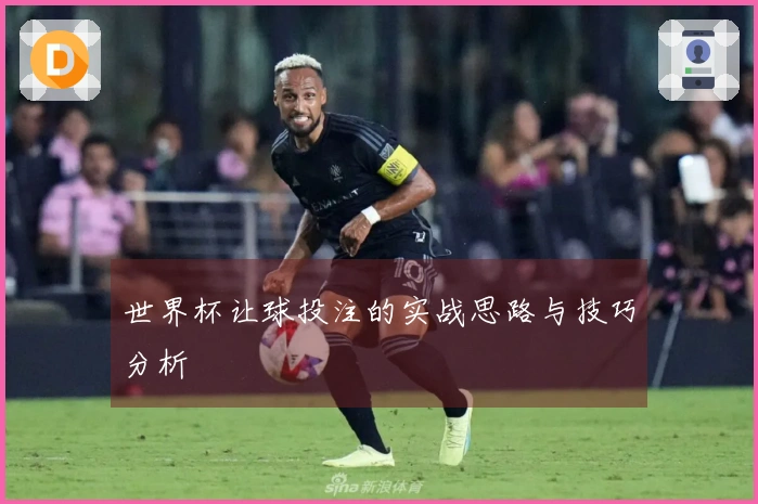 世界杯让球投注的实战思路与技巧分析