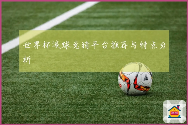 世界杯滚球竞猜平台推荐与特点分析