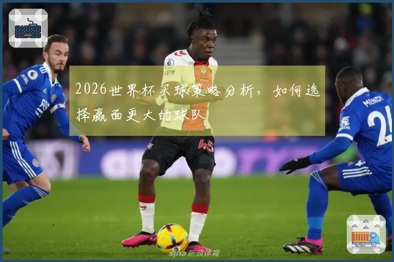 2026世界杯买球策略分析，如何选择赢面更大的球队