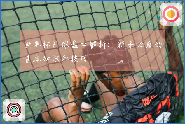 世界杯让球盘口解析：新手必看的基本知识和技巧