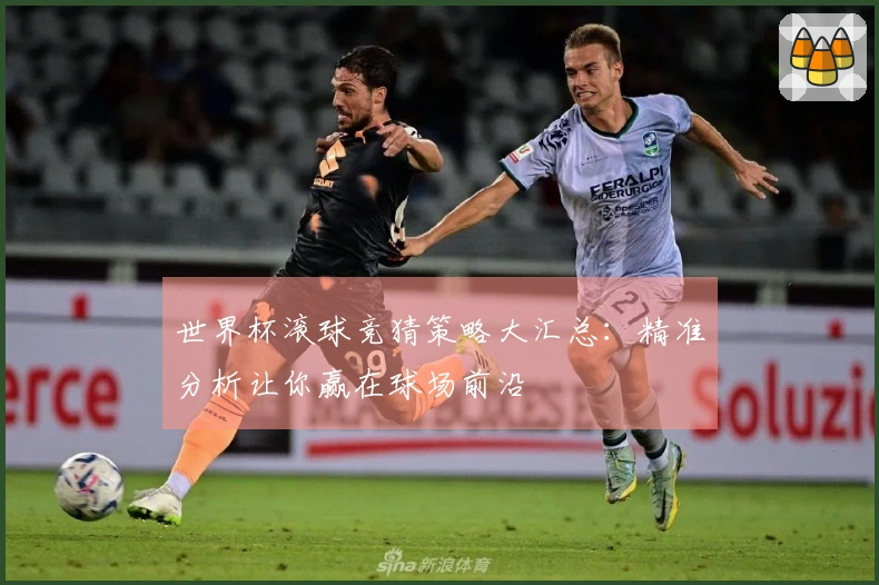 世界杯滚球竞猜策略大汇总：精准分析让你赢在球场前沿