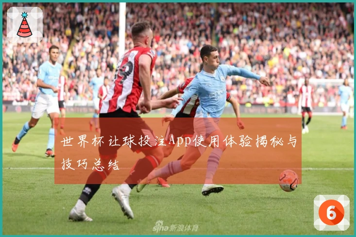 世界杯让球投注App使用体验揭秘与技巧总结