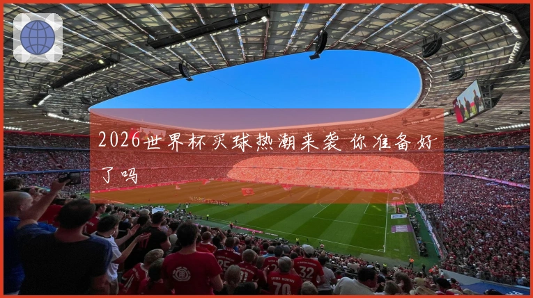 2026世界杯买球热潮来袭 你准备好了吗